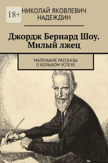Джордж Бернард Шоу. Милый лжец. Маленькие рассказы о большом успехе - Николай Надеждин
