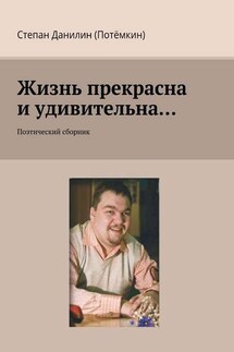 Жизнь прекрасна и удивительна… Поэтический сборник - Степан Данилин (Потёмкин)