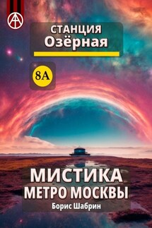 Станция Озёрная 8А. Мистика метро Москвы - Борис Шабрин
