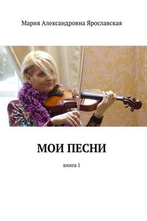 Мои песни. Книга 1 - Мария Ярославская