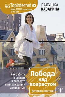 Победа над возрастом. Как забыть о цифрах в паспорте и наслаждаться молодостью. Антиэйдж практика - Ладушка Казарина