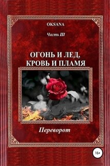 Огонь и лед, кровь и пламя. Часть III. Переворот - Oksana