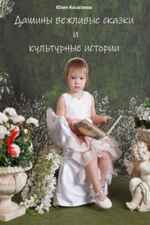 Дашины вежливые сказки и культурные истории - Юлия Косагаева