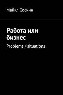 Работа или бизнес. Problems / situations - Майкл Соснин