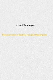Перелистывая страницы истории Оренбуржья - Андрей Тихомиров