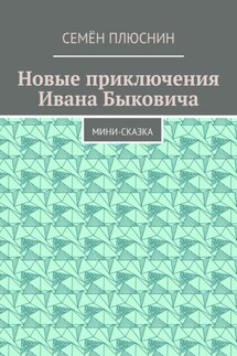 Новые приключения Ивана Быковича. Мини-сказка - Семён Плюснин