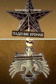 Падение Кремля. Воспоминания о будущем - Александр Черенов