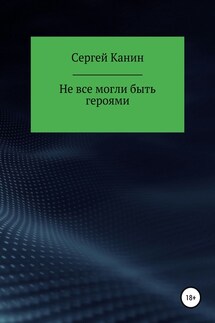 Не все могли быть героями - Сергей Канин
