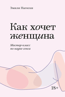 Как хочет женщина. Мастер-класс по науке секса - Эмили Нагоски