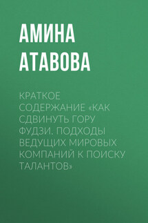 Краткое содержание «Как сдвинуть гору Фудзи. Подходы ведущих мировых компаний к поиску талантов» - Амина Атавова
