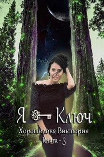 Я – ключ. Книга 3 - Виктория Хорошилова