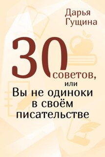 30 советов, или Вы не одиноки в своём писательстве - Дарья Гущина