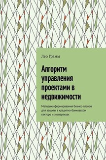 Алгоритм управления проектами в недвижимости. Методика формирования бизнес-планов для защиты в кредитно-банковском секторе и экспертизах - Лео Грамм