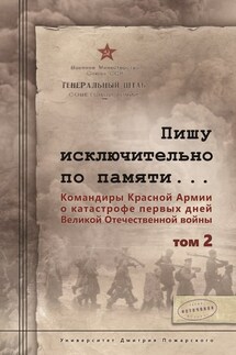 Пишу иск лючительно по памяти… Командиры Красной Армии о катастрофе первых дней Великой Отечественной войны. Том 2 - Сергей Чекунов