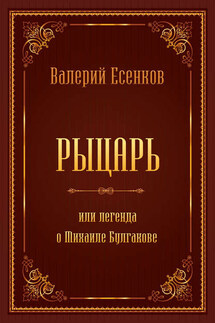 Рыцарь, или Легенда о Михаиле Булгакове - Валерий Есенков