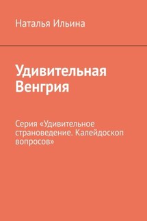 Удивительная Венгрия. Серия «Удивительное страноведение. Калейдоскоп вопросов» - Наталья Ильина