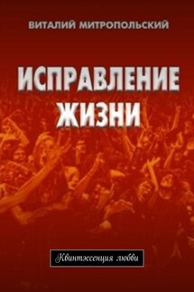 Исправление жизни. Квинтэссенция любви - Виталий Митропольский