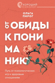 От обиды к пониманию. Путь от психологических игр к здоровым отношениям - Ольга Пирог