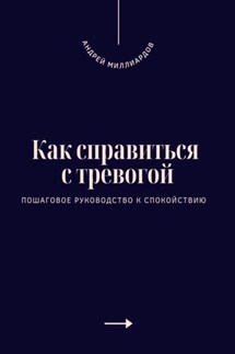 Как справиться с тревогой. Пошаговое руководство к спокойствию - Андрей Миллиардов