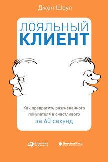 Лояльный клиент. Как превратить разгневанного покупателя в счастливого за 60 секунд - Джон Шоул