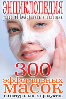 300 эффективных масок из натуральных продуктов. Энциклопедия ухода за кожей лица и волосами - Татьяна Лагутина