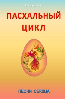 Пасхальный цикл. Песни сердца - Ирина Кострова