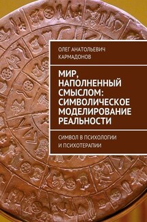 Мир, наполненный смыслом: символическое моделирование реальности. Символ в психологии и психотерапии - Олег Кармадонов