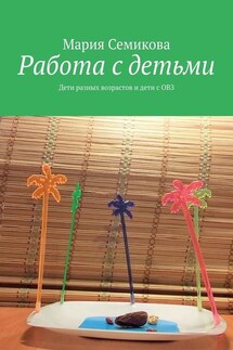 Работа с детьми. Дети разных возрастов и дети с ОВЗ - Мария Семикова