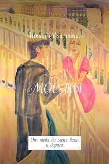 Мосты. От тебя до меня века и дороги - Ирина Светличная