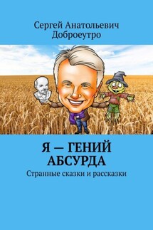 Я – гений абсурда. Странные сказки и рассказки - Сергей Доброеутро