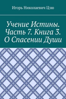 Учение истины. Часть 7. Книга 3. О спасении души - Игорь Цзю