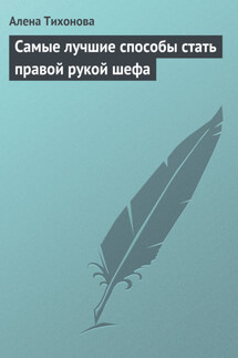 Самые лучшие способы стать правой рукой шефа - Алена Тихонова