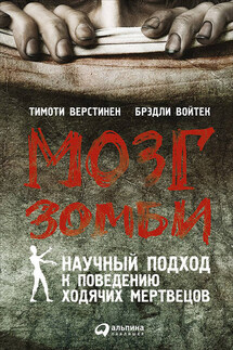Мозг зомби. Научный подход к поведению ходячих мертвецов - Брэдли Войтек, Тимоти Верстинен