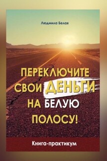 Переключите свои деньги на белую полосу. Книга-практикум - Людмила Белая
