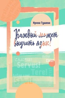 Каждый может выучить язык. Языки. Методы изучения. Личный опыт - Ирина Тушева