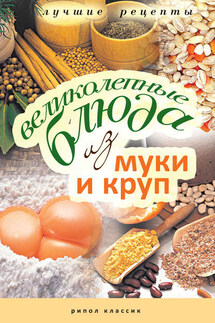 Великолепные блюда из муки и круп. Лучшие рецепты - Ирина Константинова