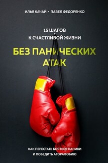 15 шагов к счастливой жизни без панических атак. Как перестать бояться паники и победить агорафобию - Павел Федоренко, Илья Качай
