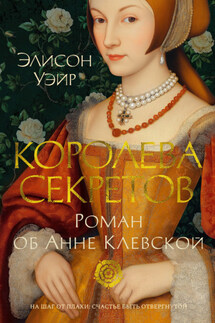 Королева секретов. Роман об Анне Клевской - Элисон Уэйр