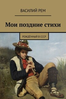 Мои поздние стихи. Рождённый в СССР - Василий Рем