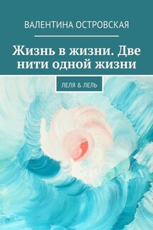 Жизнь в жизни. Две нити одной жизни. Леля & Лель - Валентина Островская