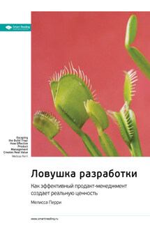 Ключевые идеи книги: Ловушка разработки. Как эффективный продакт-менеджмент создает реальную ценность. Мелисса Перри - Smart Reading