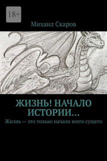 Жизнь! Начало истории… Жизнь – это только начало всего сущего - Михаил Скаров