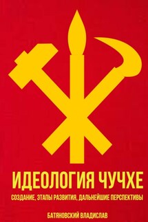 Идеология Чучхе: создание, этапы развития, дальнейшие перспективы - Владислав Батяновский