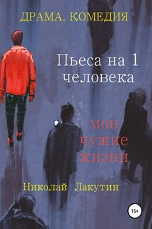 Пьеса на 1 человека. Мои чужие жизни - Николай Лакутин