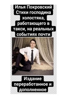 Стихи господина холостяка, работающего в такси, на реальных событиях почти. Издание переработанное и дополненное - Илья Покровский