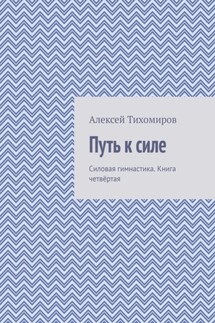 Путь к силе. Силовая гимнастика. Книга четвёртая - Алексей Тихомиров