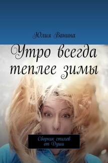 Утро всегда теплее зимы. Сборник стихов от Души - Юлия Ванина