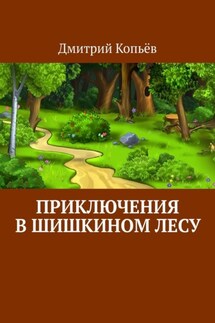 Приключения в Шишкином лесу - Дмитрий Копьёв
