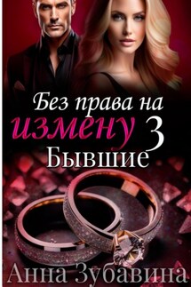 Без права на измену. Серия третья. Бывшие - Анна Зубавина