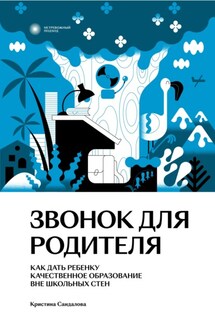 Звонок для родителя. Как дать ребенку качественное образование вне школьных стен - Кристина Сандалова